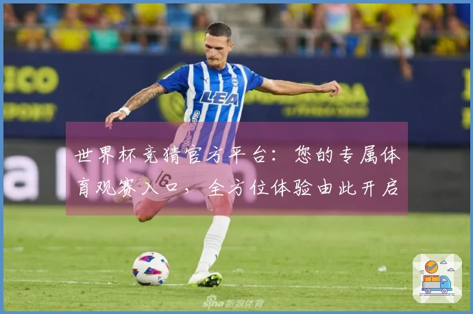 世界杯竞猜官方平台:您的专属体育观赛入口,全方位体验由此开启